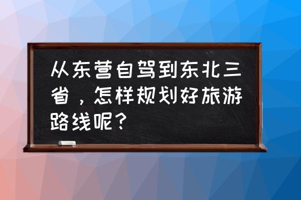 自驾东北三省旅游攻略 从东营自驾到东北三省，怎样规划好旅游路线呢？