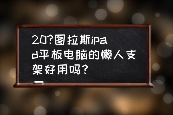 图拉斯车用手机支架哪款好 20?图拉斯ipad平板电脑的懒人支架好用吗？