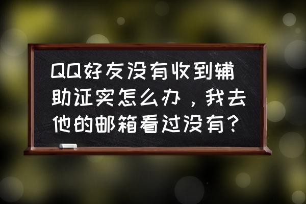 qq申诉好友辅助验证成功后怎么做 QQ好友没有收到辅助证实怎么办，我去他的邮箱看过没有？