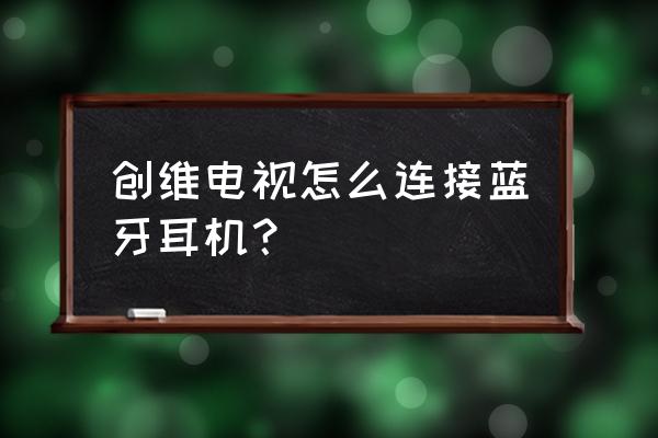 电视机可以连接蓝牙耳机吗 创维电视怎么连接蓝牙耳机？