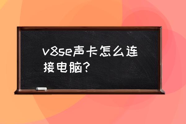 v8声卡完整使用教程 v8se声卡怎么连接电脑？