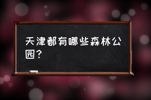 未来5年森林公园规划 天津都有哪些森林公园？