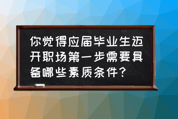 应届毕业生个人技能怎么填写 你觉得应届毕业生迈开职场第一步需要具备哪些素质条件？