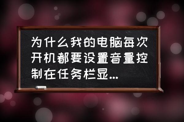 电脑怎么调节大音量小音量 为什么我的电脑每次开机都要设置音量控制在任务栏显示才显示的？