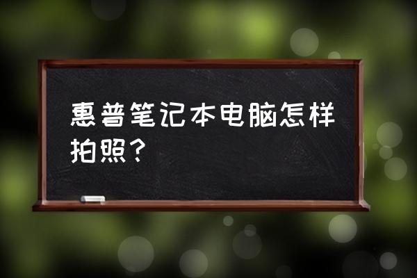 惠普笔记本摄像头在哪开 惠普笔记本电脑怎样拍照？