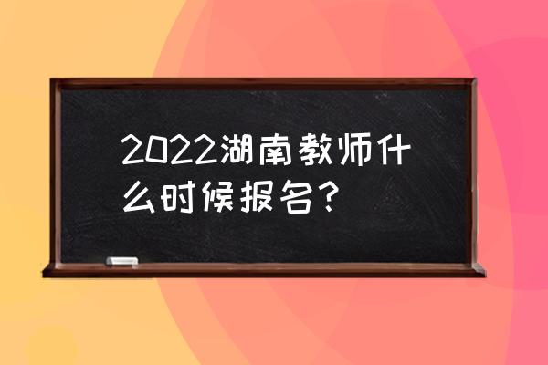 microsoft如何报名教师资格考试 2022湖南教师什么时候报名？