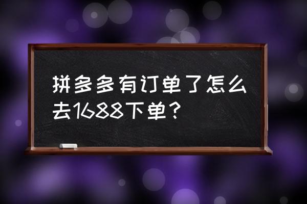 拼多多一件代发1688怎么自动发货 拼多多有订单了怎么去1688下单？