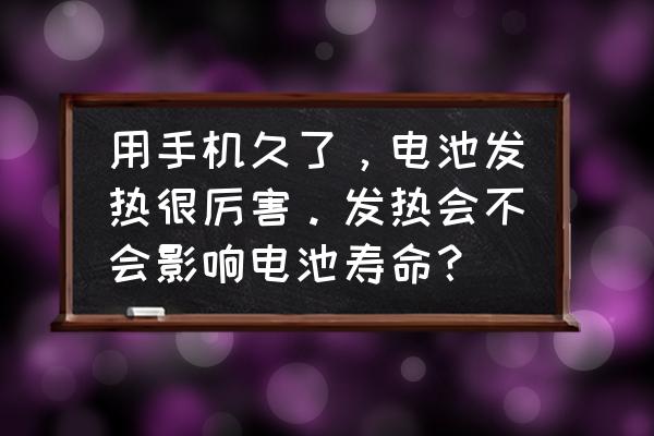 手机不用也发烫怎么解决 用手机久了，电池发热很厉害。发热会不会影响电池寿命？