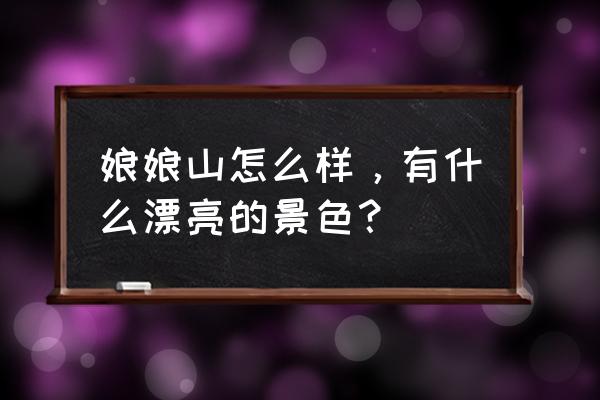 牛背山适合玩什么 娘娘山怎么样，有什么漂亮的景色？