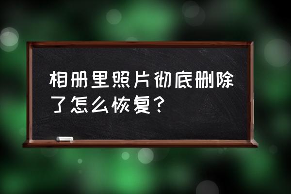 相册里照片删除怎么恢复 相册里照片彻底删除了怎么恢复？