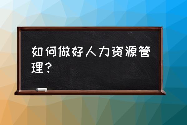 项目经理关注团队的人力资源 如何做好人力资源管理？