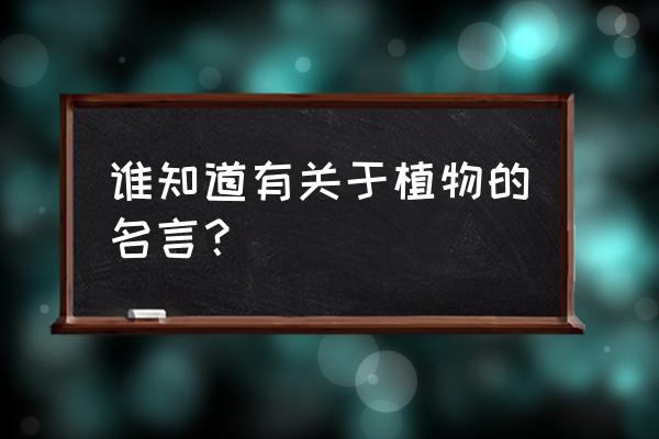 关于爱护树木的名言名句有深度 谁知道有关于植物的名言？