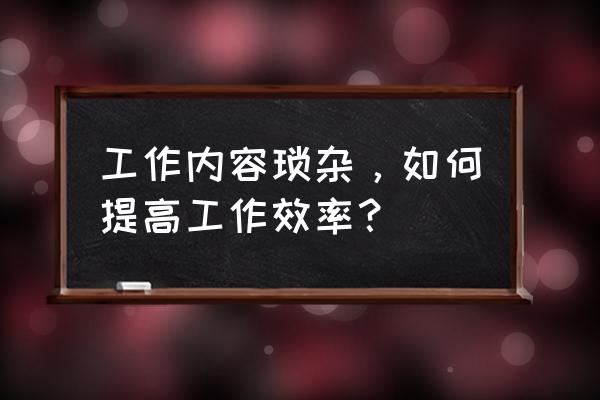 个人工作描述怎么写 工作内容琐杂，如何提高工作效率？