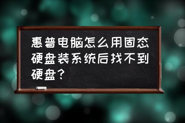 惠普进入bios找不到sata 惠普电脑怎么用固态硬盘装系统后找不到硬盘？