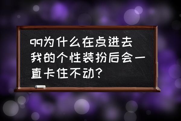 qq个性装扮怎么打开自己的 qq为什么在点进去我的个性装扮后会一直卡住不动？