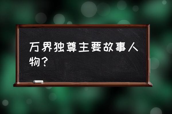 万界独尊目前有多少集 万界独尊主要故事人物？