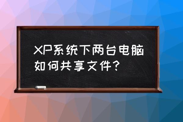 windowsxp电脑文件夹共享怎么设置 XP系统下两台电脑如何共享文件？