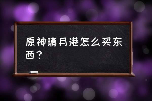 原神璃月港特殊金币 原神璃月港怎么买东西？