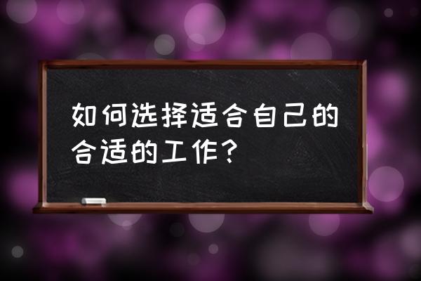 干一个事业最先考虑什么 如何选择适合自己的合适的工作？