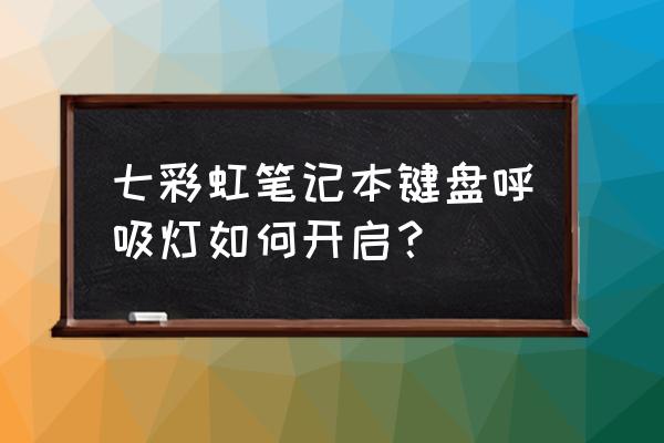 七彩虹sl500固态硬盘读取不了 七彩虹笔记本键盘呼吸灯如何开启？