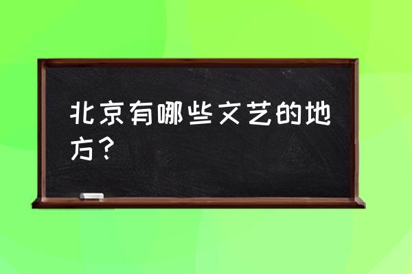 北京最有文化气息的酒店 北京有哪些文艺的地方？