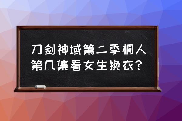 steam刀剑神域怎么切换人物 刀剑神域第二季桐人第几集看女生换衣？