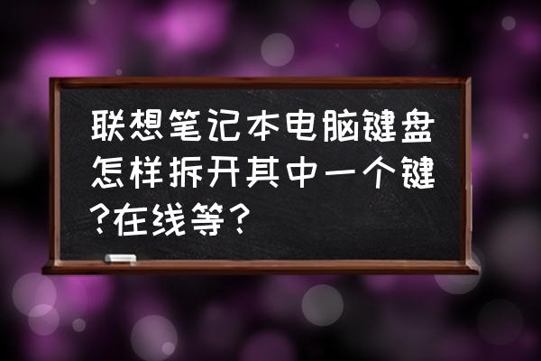 dell笔记本电脑键盘拆开步骤图 联想笔记本电脑键盘怎样拆开其中一个键?在线等？