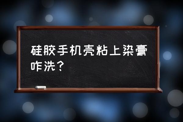 手机壳胶水怎么去除小妙招 硅胶手机壳粘上染膏咋洗？