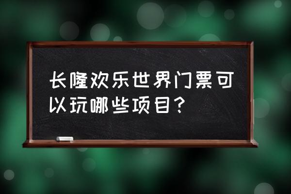 长隆攻略广州长隆欢乐世界 长隆欢乐世界门票可以玩哪些项目？