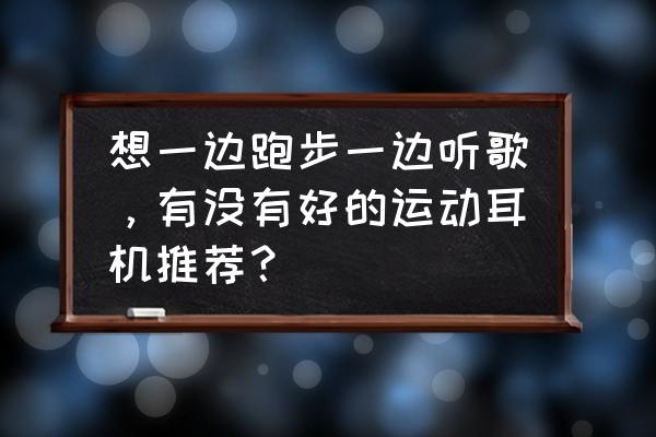 运动耳机哪一款最好 想一边跑步一边听歌，有没有好的运动耳机推荐？