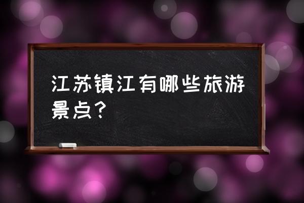 镇江旅游景点哪里最好 江苏镇江有哪些旅游景点？