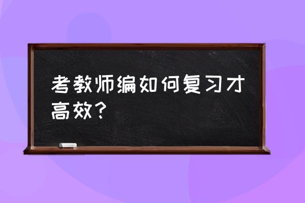 教师招聘怎么复习 考教师编如何复习才高效？