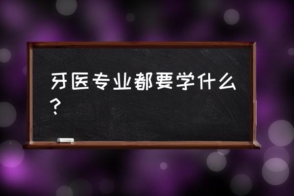 儿童口腔专业知识 牙医专业都要学什么？