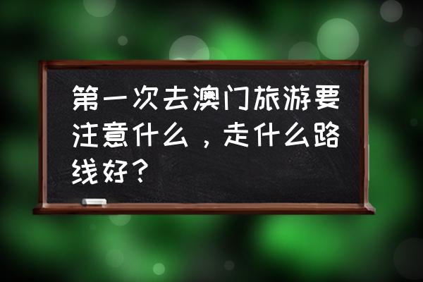 澳门旅游必备攻略一日游 第一次去澳门旅游要注意什么，走什么路线好？