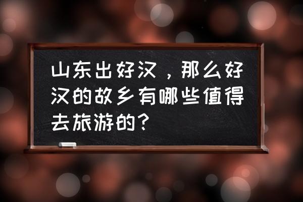 邹平鹤伴山旅游早上几点不用票 山东出好汉，那么好汉的故乡有哪些值得去旅游的？