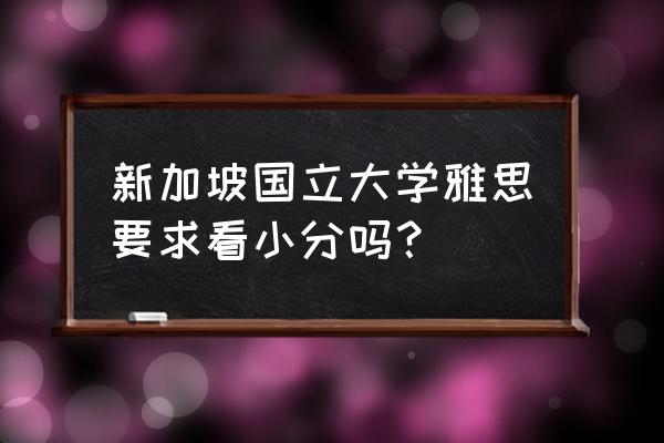 新加坡留学需要满足哪些语言要求 新加坡国立大学雅思要求看小分吗？