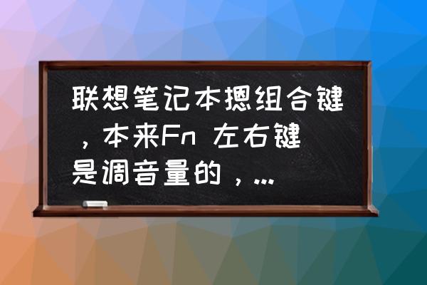 为啥f2失去了音量键的功能 联想笔记本摁组合键，本来Fn 左右键是调音量的，可是现在变成Fn F2调音量了，求解？