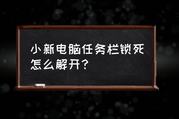 怎样去掉联想电脑桌面上的任务栏 小新电脑任务栏锁死怎么解开？