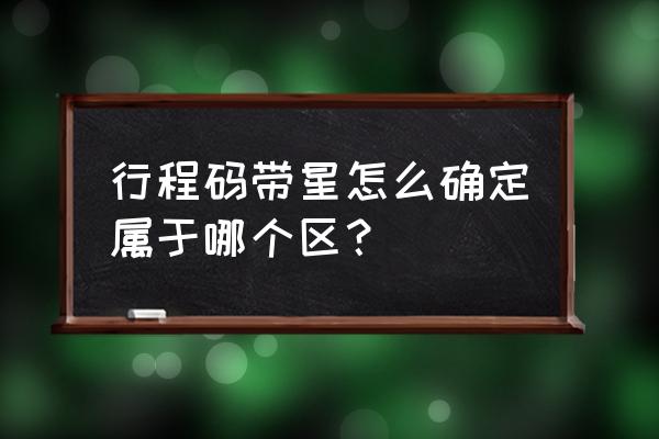 来自或途经中高风险地区如何界定 行程码带星怎么确定属于哪个区？