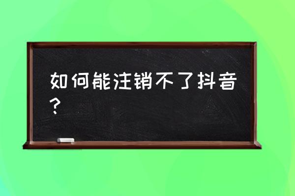 为什么qq登抖音没有权限 如何能注销不了抖音？