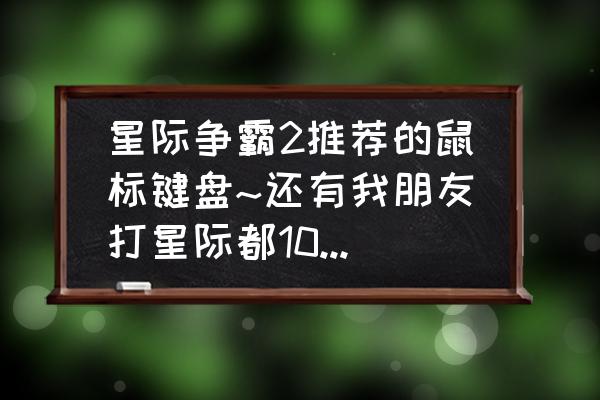 打游戏什么键盘鼠标手感最好 星际争霸2推荐的鼠标键盘~还有我朋友打星际都10多年了，希望能推荐个好的~？