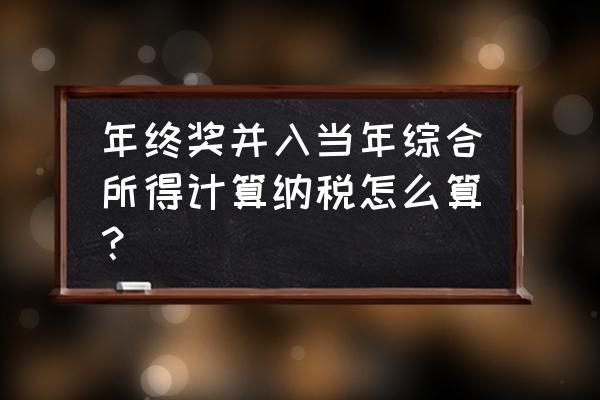 个人所得税年终奖怎么单独计算 年终奖并入当年综合所得计算纳税怎么算？