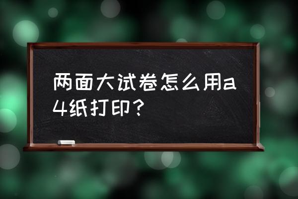 怎样把电子版的试卷打印到a4纸上 两面大试卷怎么用a4纸打印？