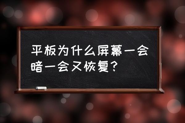 平板屏幕亮度调到100还是很暗 平板为什么屏幕一会暗一会又恢复？