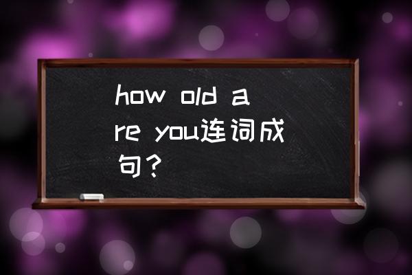 how old are you 的同义句英文 how old are you连词成句？