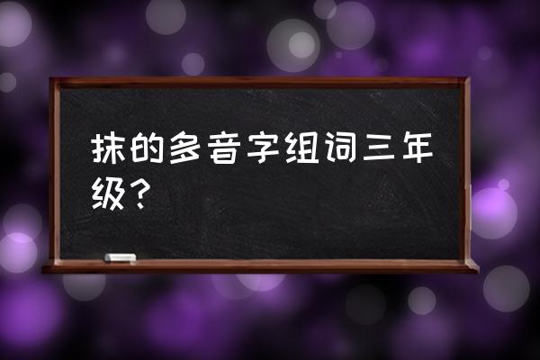 擦玻璃的过程写一段话用上动词 抹的多音字组词三年级？