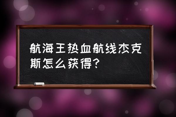 航海王热血航线怎么换船员 航海王热血航线杰克斯怎么获得？