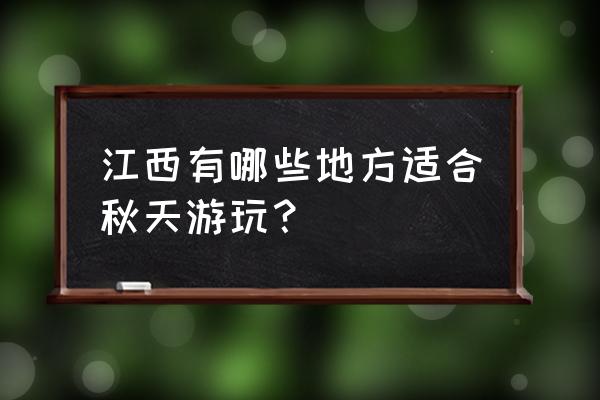 秋天值得推荐的旅游地 江西有哪些地方适合秋天游玩？