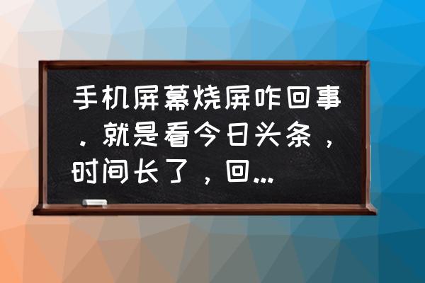 头条换头像怎么很模糊 手机屏幕烧屏咋回事。就是看今日头条，时间长了，回到桌面，屏幕上有残影，咋回事？