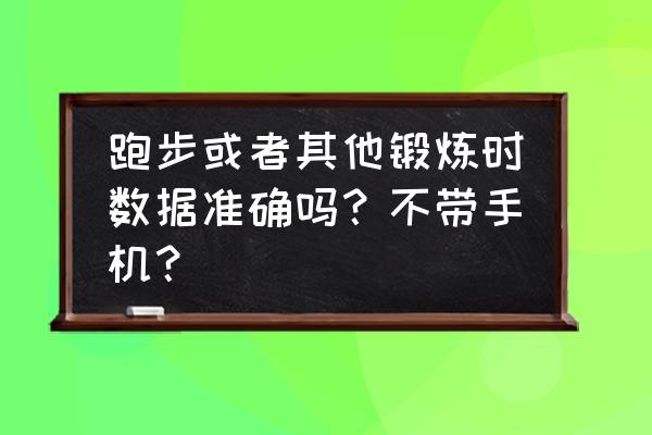 手机下载的跑步软件数据准确吗 跑步或者其他锻炼时数据准确吗？不带手机？